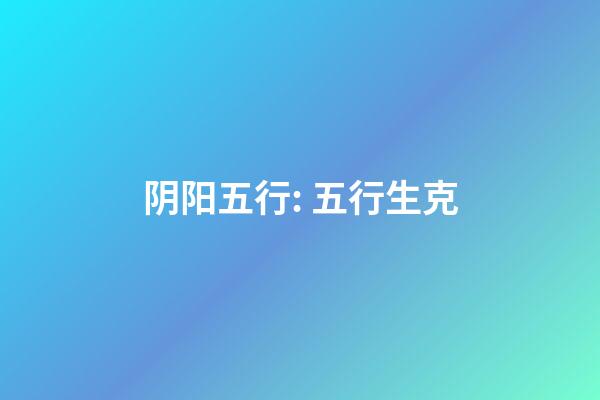 阴阳五行: 五行生克